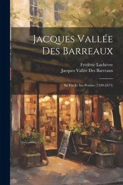 Jacques Vallée Des Barreaux: Sa Vie Et Ses Poésies (1599-1673) - Lachèvre, Frédéric; Barreaux, Jacques Vallée Des