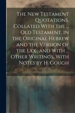 The New Testament Quotations, Collated With the ... Old Testament, in the Original Hebrew and the Version of the Lxx., and With ... Other Writings, Wi - Anonymous