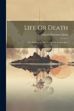 Life Or Death: The Destiny Of The Soul In The Future State - Litton, Edward Falconer