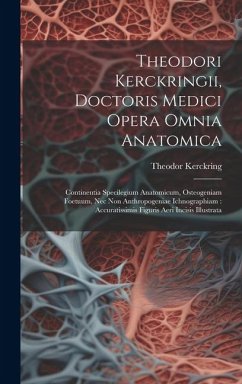 Theodori Kerckringii, Doctoris Medici Opera Omnia Anatomica: Continentia Specilegium Anatomicum, Osteogeniam Foetuum, Nec Non Anthropogeniae Ichnograp - Kerckring, Theodor