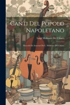 Canti Del Popolo Napoletano: Raccolti Ed Annotati Da L. Molinaro Del Chiaro - Del Chiaro, Luigi Molinaro