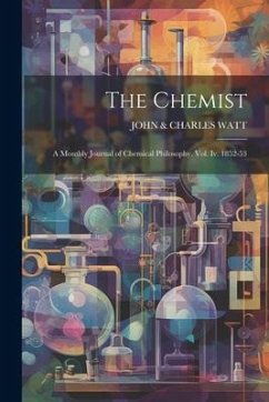 The Chemist: A Monthly Journal of Chemical Philosophy. Vol. Iv. 1852-53 - Watt, John &. Charles