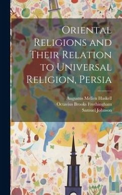 Oriental Religions and Their Relation to Universal Religion, Persia - Frothingham, Octavius Brooks; Johnson, Samuel; Haskell, Augustus Mellen