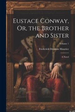 Eustace Conway, Or, the Brother and Sister: A Novel; Volume 1 - Maurice, Frederick Denison