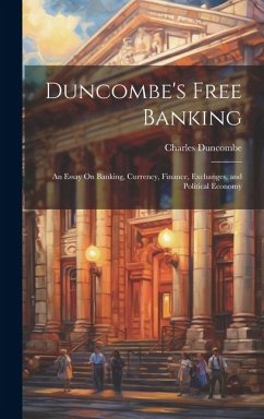 Duncombe's Free Banking: An Essay On Banking, Currency, Finance, Exchanges, and Political Economy - Duncombe, Charles