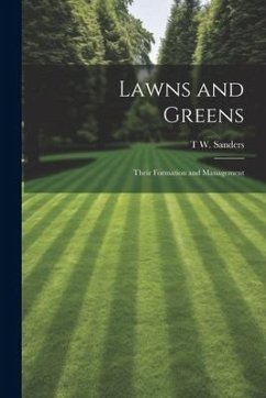 Lawns and Greens; Their Formation and Management - Sanders, T. W.