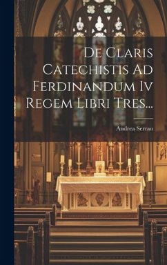 De Claris Catechistis Ad Ferdinandum Iv Regem Libri Tres... - Serrao, Andrea