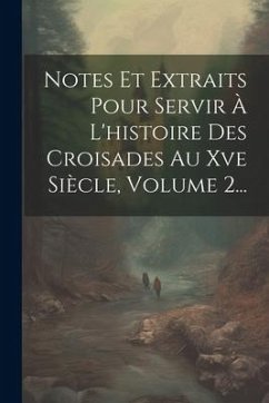 Notes Et Extraits Pour Servir À L'histoire Des Croisades Au Xve Siècle, Volume 2... - Anonymous