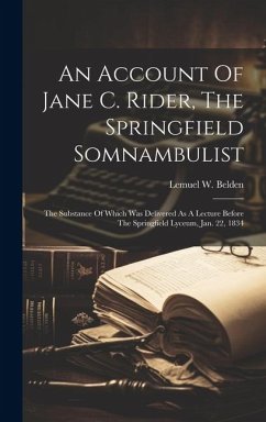 An Account Of Jane C. Rider, The Springfield Somnambulist: The Substance Of Which Was Delivered As A Lecture Before The Springfield Lyceum, Jan. 22, 1 - Belden, Lemuel W.