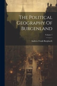 The Political Geography Of Burgenland; Volume 1 - Burghardt, Andrew Frank