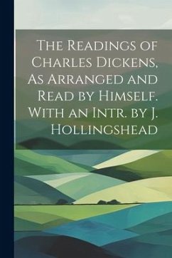 The Readings of Charles Dickens, As Arranged and Read by Himself. With an Intr. by J. Hollingshead - Anonymous