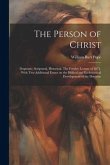 The Person of Christ: Dogmatic, Scriptural, Historical. The Fernley Lecture of 1871, With two Additional Essays on the Biblical and Ecclesia