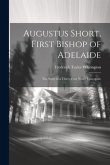 Augustus Short, First Bishop of Adelaide: The Story of a Thirty-Four Years' Episcopate