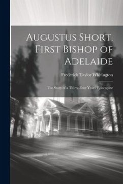 Augustus Short, First Bishop of Adelaide: The Story of a Thirty-Four Years' Episcopate - Whitington, Frederick Taylor