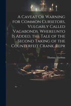 A Caveat Or Warning for Common Cursetors, Vulgarly Called Vagabonds. Whereunto Is Added, the Tale of the Second Taking of the Counterfeit Crank. Repr - Harman, Thomas