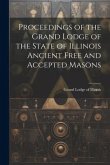 Proceedings of the Grand Lodge of the State of Illinois Ancient Free and Accepted Masons