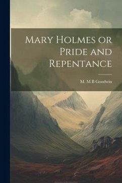 Mary Holmes or Pride and Repentance - Goodwin, M. M. B.