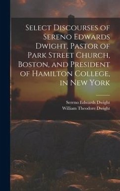 Select Discourses of Sereno Edwards Dwight, Pastor of Park Street Church, Boston, and President of Hamilton College, in New York - Dwight, Sereno Edwards; Dwight, William Theodore