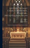 Histoire de Saint Charles Borromée, Cardinal, Archevêque de Milan: D'après sa correspondance et des documents inédits; Volume 1