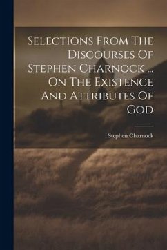 Selections From The Discourses Of Stephen Charnock ... On The Existence And Attributes Of God - Charnock, Stephen