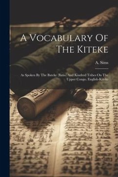 A Vocabulary Of The Kiteke: As Spoken By The Bateke (batio) And Kindred Tribes On The Upper Congo. English-kiteke - Sims, A.