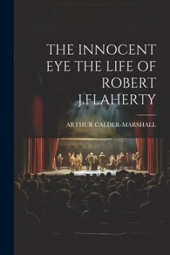The Innocent Eye the Life of Robert J.Flaherty - Calder-Marshall, Arthur