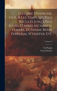 Histoire D'espagne, Depuis Les Temps Les Plus Reculés Jusq'à Nos Jours, D'après Aschbach, Lembké, Dunham, Bossi, Ferreras, Schaefer, Etc; Volume 2 - Paquis, Ch; Dochez, Louis