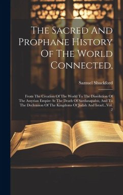 The Sacred And Prophane History Of The World Connected,: From The Creation Of The World To The Dissolution Of The Assyrian Empire At The Death Of Sard - Shuckford, Samuel