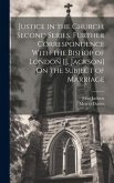 Justice in the Church, Second Series. Further Correspondence With the Bishop of London [J. Jackson] On the Subject of Marriage