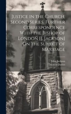 Justice in the Church, Second Series. Further Correspondence With the Bishop of London [J. Jackson] On the Subject of Marriage - Jackson, John; Davies, Mercer