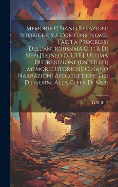 Memorie O Siano Relazioni Istoriche Sull'origine, Nome, Fasti a Progressi Dell'antichissima Città Di Nepi [Signed G.R.B.E.]. Ultima Distribuzione [Entitled] Memorie Istoriche O Siano Narrazioni Apologetiche Dei Dintorni Alla Città Di Nepi - E, G R B