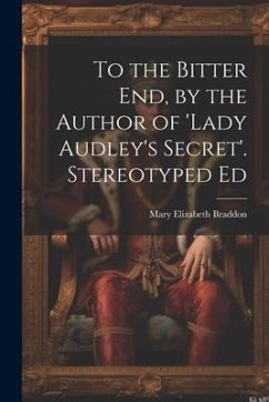 To the Bitter End, by the Author of 'Lady Audley's Secret'. Stereotyped Ed - Braddon, Mary Elizabeth