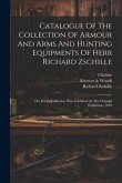 Catalogue Of The Collection Of Armour And Arms And Hunting Equipments Of Herr Richard Zschille: The Entire Collection Was Exhibited At The Chicago Exh