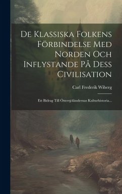 De Klassiska Folkens Förbindelse Med Norden Och Inflystande På Dess Civilisation: Ett Bidrag Till Östersjöländernas Kulturhistoria... - Wiberg, Carl Frederik