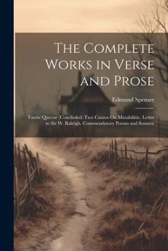 The Complete Works in Verse and Prose: Faerie Queene (Concluded) Two Cantos On Mutabilitie. Letter to Sir W. Raleigh. Commendatory Poems and Sonnets - Spenser, Edmund