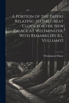 A Portion of the Papers Relating to the Great Clock for the New Palace at Westminster, With Remarks [By B.L. Vulliamy] - Palace, Westminster