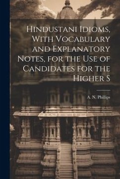 Hindustani Idioms, With Vocabulary and Explanatory Notes, for the use of Candidates for the Higher S - Phillips, A. N.