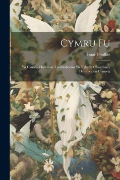 Cymru Fu; Yn Cynwys Hanesion, Traddodiadau yn Nghyda Chwedlau a Dammegion Cymreig - Foulkes, Isaac