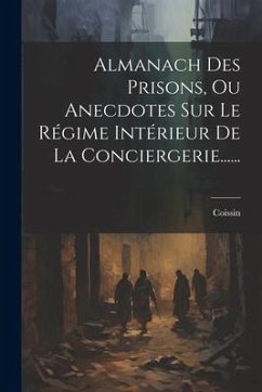 Almanach Des Prisons, Ou Anecdotes Sur Le Régime Intérieur De La Conciergerie......
