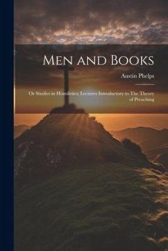 Men and Books; or Studies in Homiletics; Lectures Introductory to The Theory of Preaching - Phelps, Austin