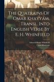 The Quatrains Of Omar Khayyám, Transl. Into English Verse By E. H. Whinfield