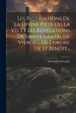 Les Insinuations De La Divine Piété Ou La Vie Et Les Révélations De Sainte Gertrude Vierge ... De L'ordre De St Benoit... - Grande, Gertrude La