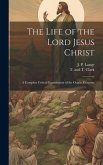 The Life of the Lord Jesus Christ: A Complete Critical Examination of the Origin, Contents