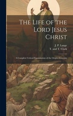 The Life of the Lord Jesus Christ: A Complete Critical Examination of the Origin, Contents - Lange, J. P.