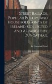 Street Ballads, Popular Poetry, and Household Songs of Ireland, Collected and Arranged by Duncathail