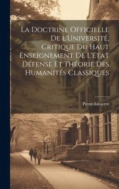 La doctrine officielle de l'Université, critique du haut enseignement de l'état défense et théorie des humanités classiques - Lasserre, Pierre