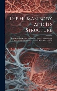The Human Body and Its Structure: With Hints On Health, a Practical Treatise On the Design, Nature, and Functions of the Various Parts of the Human Fr - Anonymous