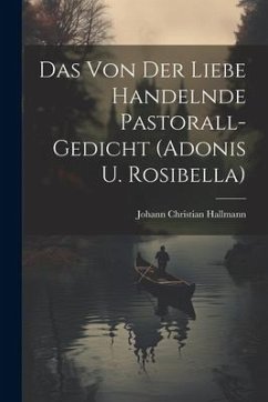 Das Von Der Liebe Handelnde Pastorall-gedicht (adonis U. Rosibella) - Hallmann, Johann Christian