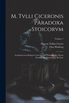 M. Tvlli Ciceronis Paradoxa Stoicorvm: Academicorvm Reliqvae Cvm Lvcvllo, Timaevs, De Natvra Deorvm, De Divinatione, De Fato; Volume 1 - Cicero, Marcus Tullius; Plasberg, Otto