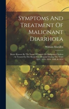 Symptoms And Treatment Of Malignant Diarrhoea: Better Known By The Name Of Asiatic Or Malignant Cholera: As Treated In The Royal Free Hospital During - Marsden, William